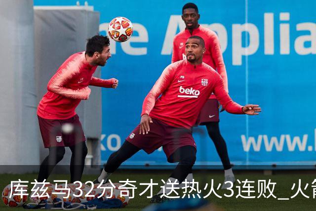 库兹马32分奇才送热火3连败 火箭逆转战胜国王