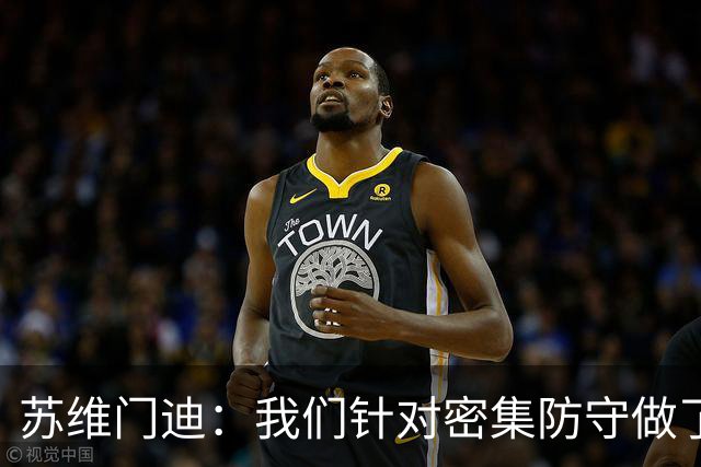 苏维门迪：我们针对密集防守做了专项演练，已经做好了应对的准备